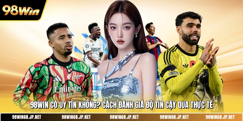98WIN Có Uy Tín Không? Cách Đánh Giá Độ Tin Cậy Qua Thực Tế