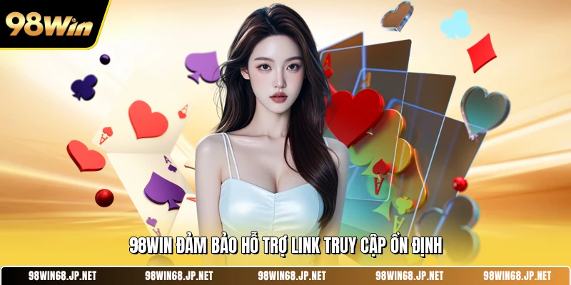 98WIN đảm bảo hỗ trợ link truy cập ổn định