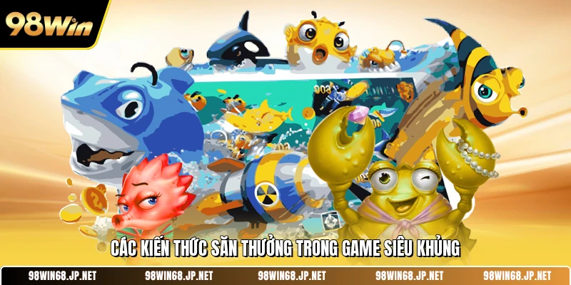 Các kiến thức săn thưởng trong game siêu khủng 