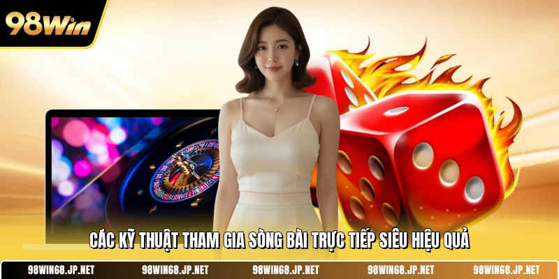 Các kỹ thuật tham gia sòng bài trực tiếp siêu hiệu quả 