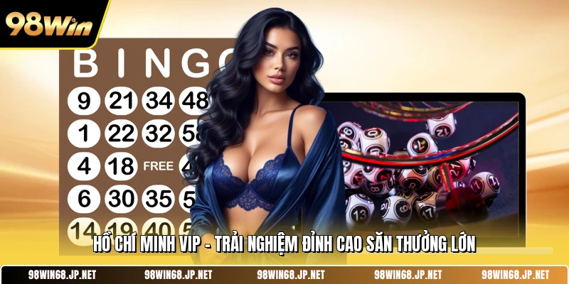 Hồ Chí Minh Vip - Trải Nghiệm Đỉnh Cao Săn Thưởng Lớn