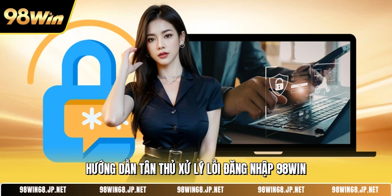 Hướng dẫn tân thủ xử lý lỗi đăng nhập 98WIN