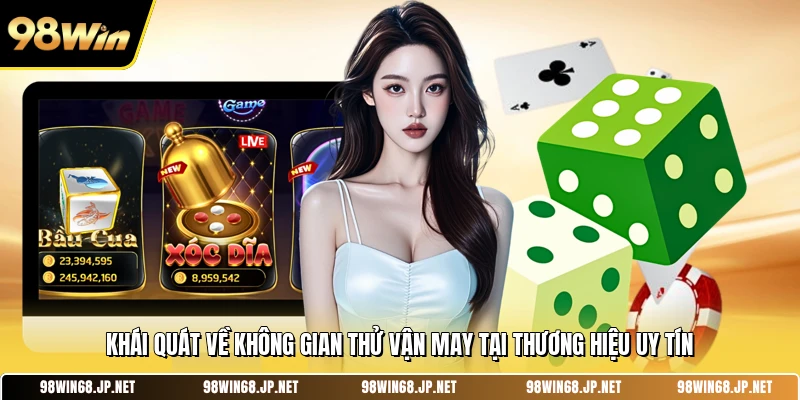 Khái quát về không gian thử vận may tại thương hiệu uy tín 