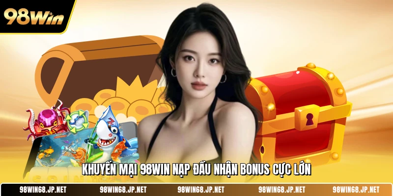 Khuyến mại 98WIN nạp đầu nhận bonus cực lớn