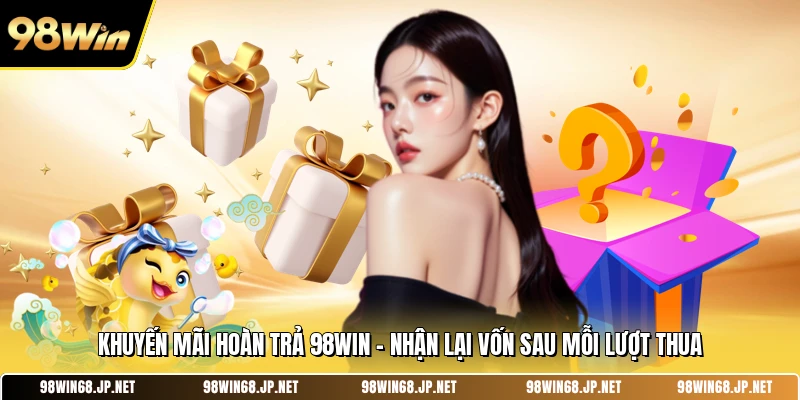 Khuyến Mãi Hoàn Trả 98WIN - Nhận Lại Vốn Sau Mỗi Lượt Thua