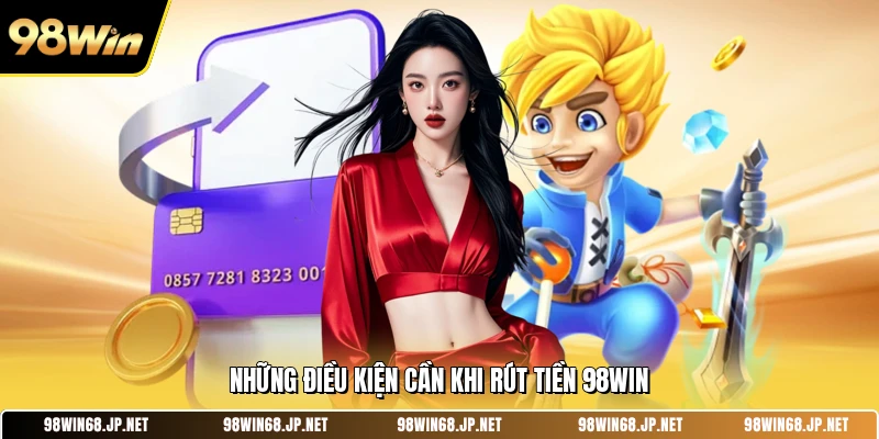 Những điều kiện cần khi rút tiền 98WIN