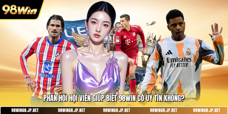 Phản hồi hội viên giúp biết 98WIN có uy tín không?