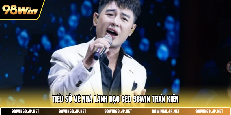 Tiểu sử về nhà lãnh đạo CEO 98win Trần Kiên