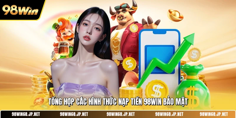 Tổng hợp các hình thức nạp tiền 98WIN bảo mật