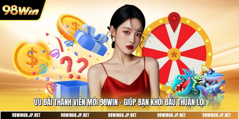 Ưu Đãi Thành Viên Mới 98WIN - Giúp Bạn Khởi Đầu Thuận Lợi 