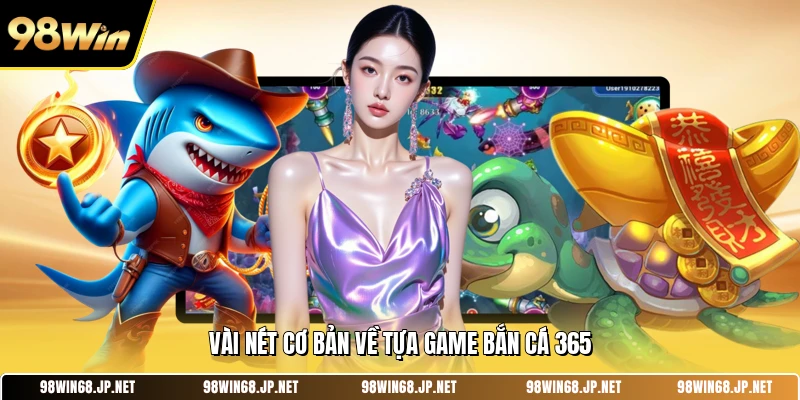 Vài nét cơ bản về tựa game bắn cá 365 