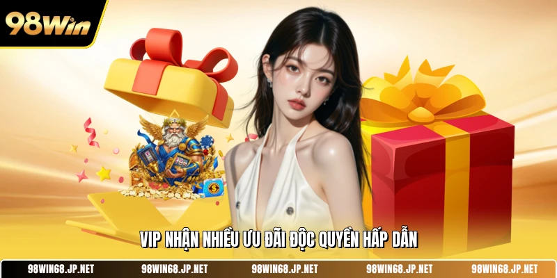 VIP nhận nhiều ưu đãi độc quyền hấp dẫn
